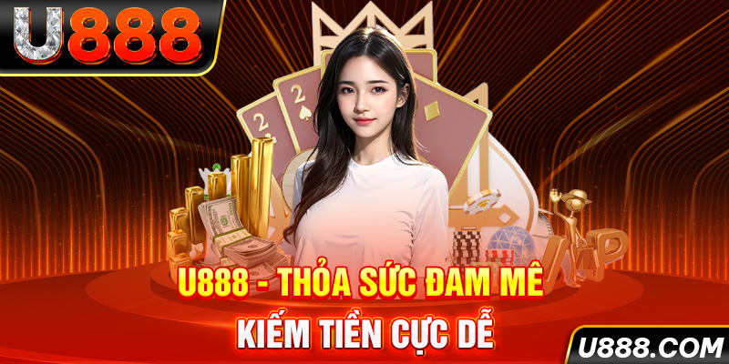 Trải nghiệm chơi game kiếm tiền tại U888 uy tín