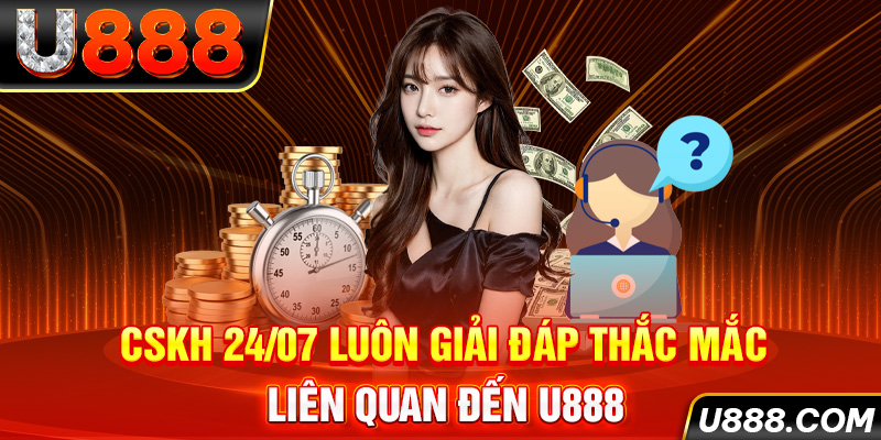 CSKH 24/07 Luôn Giải Đáp Thắc Mắc Liên Quan Đến U888