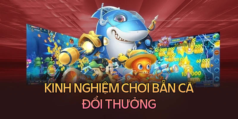 Kinh nghiệm chơi bắn cá đổi thưởng luôn thắng